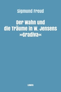 Sigmund Freud - Der Wahn und die Träume in W. Jensens Gradiva.