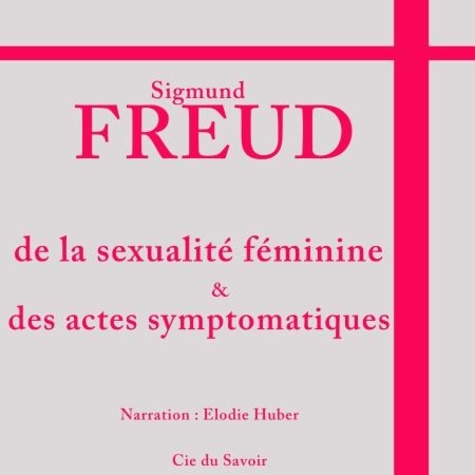 Sigmund Freud et Elodie Huber - Freud : la sexualité féminine.
