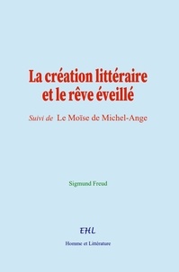 Sigmund Freud - La création littéraire et le rêve éveillé - (suivi de) Le Moïse de Michel-Ange.