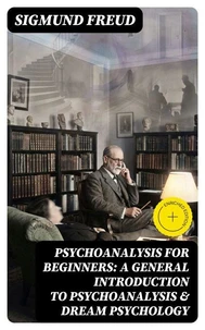 PSYCHOANALYSIS FOR BEGINNERS: A General Introduction to Psychoanalysis &amp; Dream Psychology