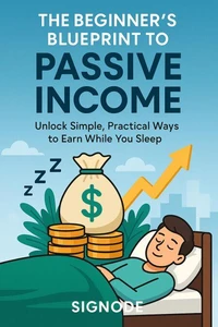 The Beginner’s Blueprint to Passive Income Unlock Simple, Practical Ways to Earn While You Sleep
