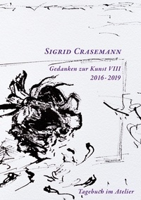 Sigrid Crasemann - Gedanken zur Kunst 2016-2019 - Tagebuch im Atelier.