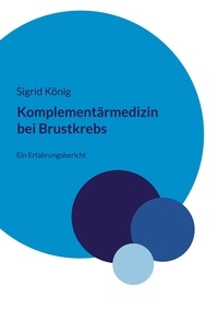 Sigrid König - Komplementärmedizin bei Brustkrebs - Ein Erfahrungsbericht.