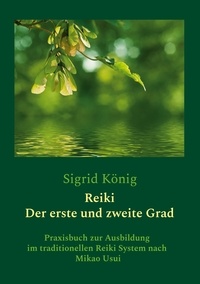Sigrid König - Reiki - Der erste und zweite Grad - Praxisbuch zur Ausbildung im traditionellen Reiki System nach Mikao Usui.