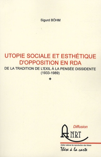 Sigurd Bohm - Utopie sociale et esthetique d'opposition en RDA - De la tradition de l'exil à la pensée dissidente (1933-1989).