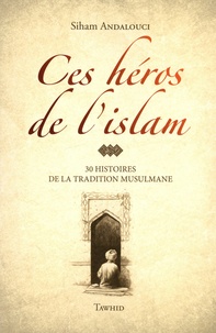 Sihâm Andaloucî - Ces héros de l'islam - 30 histoires de la tradition musulmane.