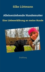 Silke Lüttmann - Alleinerziehende Hundemutter - Eine Liebeserklärung an meine Hunde.