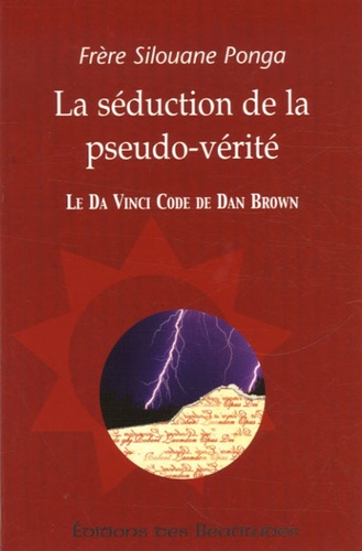 Silouane Ponga - La séduction de la pseudo-vérité - Le Da Vinci Code de Dan Brown.