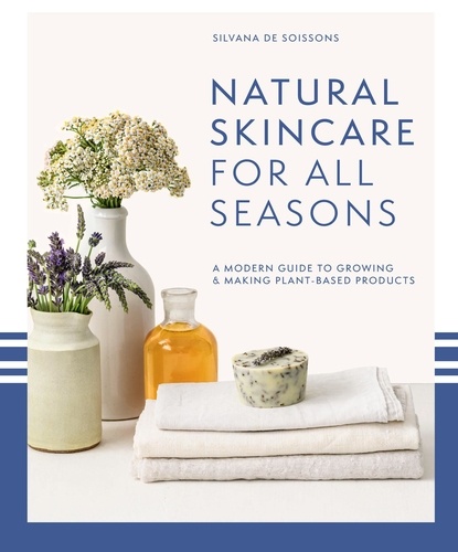 Silvana de Soissons - Natural Skincare For All Seasons - A modern guide to growing &amp; making plant-based products.