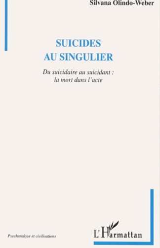 Silvana Olindo-Weber - Suicides Au Singulier. Du Suicidaire Au Suicidant : La Mort Dans L'Acte.