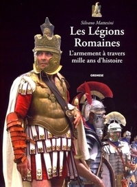 Silvano Mattesini - Les Légions Romaines - L'armement à travers mille ans d'histoire.