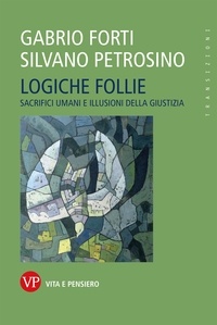Silvano Petrosino et Gabrio Forti - Logiche follie - Sacrifici umani e illusioni della giustizia.