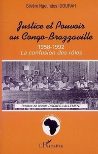 Silvère-Ngoundos Idourah - Justice Et Pouvoir Au Congo-Brazzaville 1958-1992 : La Confusion Des Roles.