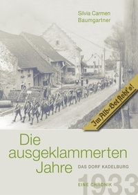 Silvia Carmen Baumgartner - Die ausgeklammerten Jahre - Das Dorf Kadelburg 1933-1945 Eine Chronik.
