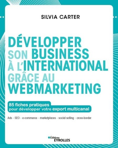 Développer son business à l'international grâce au webmarketing. 85 fiches pratiques pour développer votre export multicanal