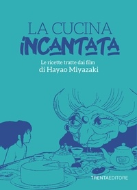 Silvia Casini et Raffaella Fenoglio - La cucina incantata - Le ricette tratte dai film di Hayao Miyazaki.