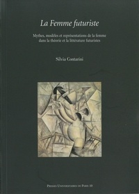 Silvia Contarini - La femme futuriste - Mythes, modèles et représentations de la femme dans la théorie et la littérature futuristes.