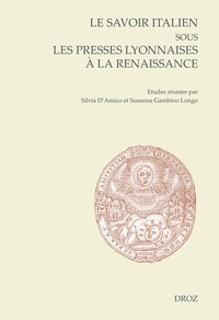 Silvia D'Amico et Susanna Gambino Longo - Le savoir italien sous les presses lyonnaises à la Renaissance.