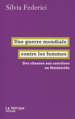 Une guerre mondiale contre les femmes. Des chasses aux sorcières au féminicide