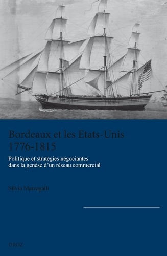 Silvia Marzagalli - Bordeaux et les Etats-Unis (1776-1815) - Politique et stratégies négociantes dans la genèse d'un réseau commercial.