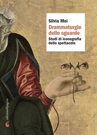 Silvia Mei - Drammaturgie dello sguardo - Studi di iconografia dello spettacolo.