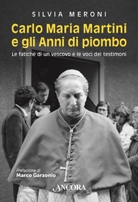 Silvia Meroni - Carlo Maria Martini e gli Anni di piombo - Le fatiche di un vescovo e le voci dei testimoni.