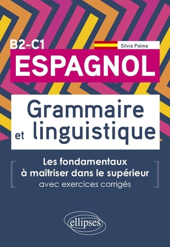 Espagnol Grammaire et linguistique B2-C1. Les fondamentaux à maîtriser dans le supérieur avec exercices corrigés