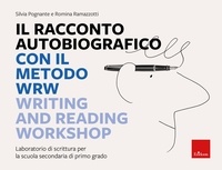 Silvia Pognante et Romina Ramazzotti - Il racconto autobiografico con il metodo WRW - Writing and Reading Workshop - Laboratorio di scrittura per la scuola secondaria di primo grado.