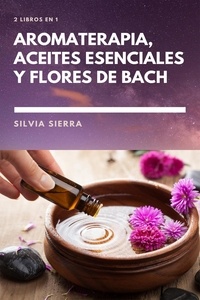  Silvia Sierra - 2 libros en 1: Aromaterapia, aceites esenciales y flores de Bach.