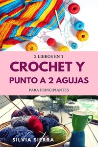  Silvia Sierra - 2 libros en 1: Crochet y punto a 2 agujas para principiantes.