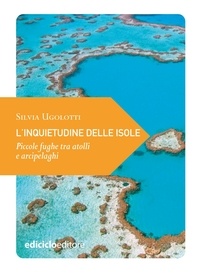 Silvia Ugolotti - L'inquietudine delle isole - Piccole fughe tra atolli e arcipelaghi.