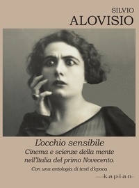 Silvio Alovisio - L’occhio sensibile - Cinema e scienze della mente nell’Italia del primo Novecento.