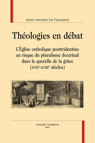 Théologies en débat. L’Eglise catholique posttridentine au risque du pluralisme doctrinal dans la querelle de la grâce