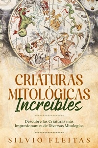  Silvio Fleitas - Criaturas Mitológicas Increíbles: Descubre las Criaturas más Impresionantes de Diversas Mitologías.