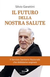 Silvio Garattini - Il futuro della nostra salute - Il Servizio Sanitario Nazionale che dobbiamo sognare.