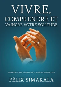 Vivre, comprendre et vaincre votre solitude