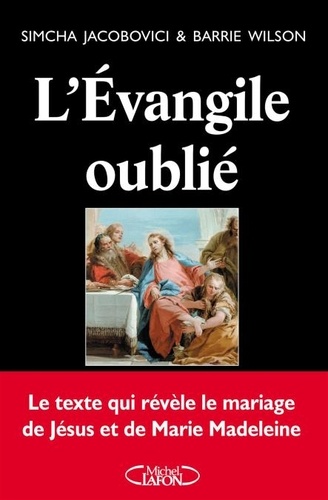 L'Evangile oublié. Le texte qui révèle le mariage de Jésus et de Marie Madeleine