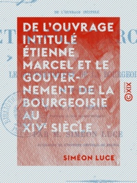 Siméon Luce - De l'ouvrage intitulé Étienne Marcel et le gouvernement de la bourgeoisie au XIVe siècle - Examen critique.