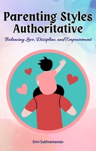  Simi Subhramanian - Parenting Styles Authoritative: Balancing Love, Discipline, and Empowerment - Parenting.