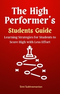  Simi Subhramanian - The High Performer's Students Guide: Learning Strategies for Students to Score High with Less Effort - Self Help.