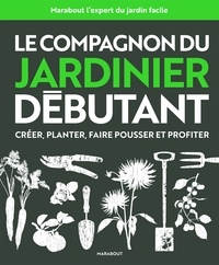 Le compagnon du jardinier débutant - Créer, planter, faire pousser et profiter.pdf