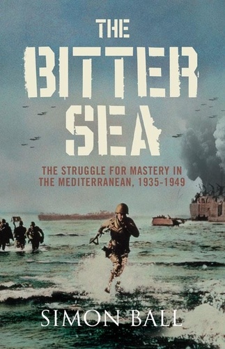 Simon Ball - The Bitter Sea - The Struggle for Mastery in the Mediterranean 1935–1949.