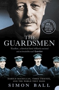 Simon Ball - The Guardsmen - Harold Macmillan, Three Friends and the World they Made.