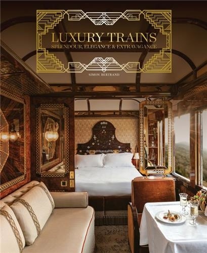 Simon Bertrand - Luxury Trains - Splendour, Elegance & Extravagance.
