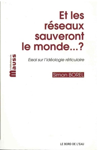 Simon Borel - Et les réseaux sauveront le monde... ? - Essai sur l'idéologie réticulaire.
