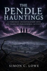 THE PENDLE HAUNTINGS A Forensic Investigation into 400 Years of Paranormal Activity on Lancashire's Most Cursed Hill