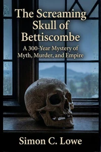 The Screaming Skull of Bettiscombe A 300-Year Mystery of Myth, Murder, and Empire