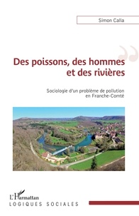 Simon Calla - Des poissons, des hommes et des rivières - Sociologie d'un problème de pollution en Franche-Comté.