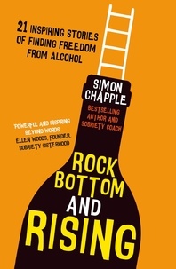 Simon Chapple et Lois Badey - Rock Bottom and Rising - 21 Inspiring Stories of Finding Freedom from Alcohol.