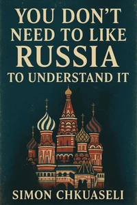 You Don’t Need to Like Russia to Understand It